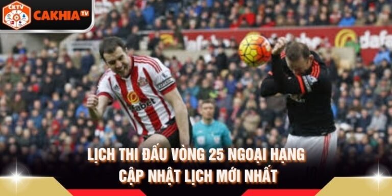 Lịch Thi Đấu Vòng 25 Ngoại Hạng - Cập Nhật Lịch Mới Nhất