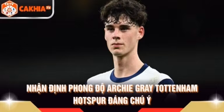 Nhận Định Phong Độ Archie Gray Tottenham Hotspur Đáng Chú Ý