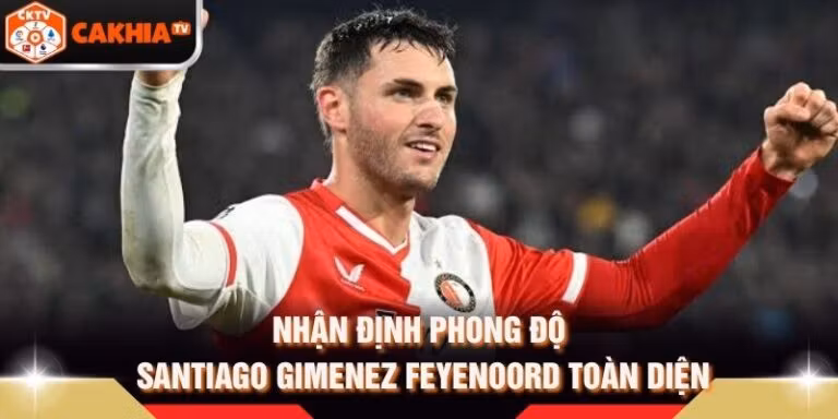 Nhận Định Phong Độ Santiago Gimenez Feyenoord Toàn Diện