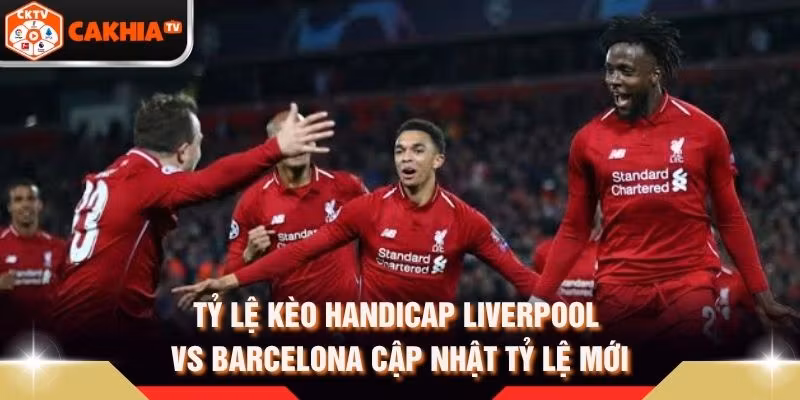 Tỷ Lệ Kèo Handicap Liverpool Vs Barcelona Cập Nhật Tỷ Lệ Mới